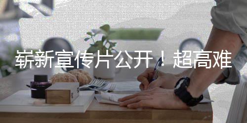 灵崭新宣传动作片公游戏愚7月日全难度开超高球发售